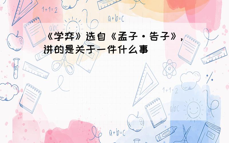 《学弈》选自《孟子·告子》,讲的是关于一件什么事