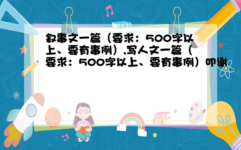 叙事文一篇（要求：500字以上、要有事例）,写人文一篇（要求：500字以上、要有事例）叩谢