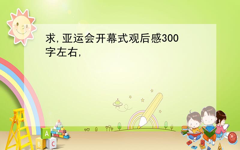 求,亚运会开幕式观后感300字左右,