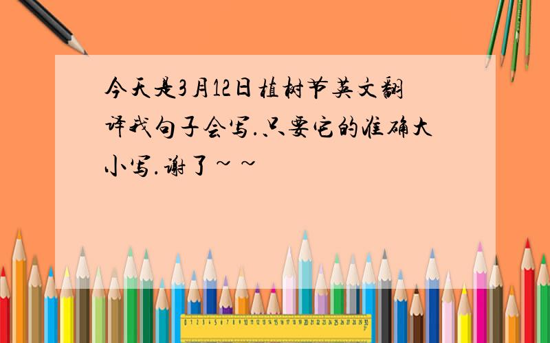 今天是3月12日植树节英文翻译我句子会写.只要它的准确大小写.谢了~~