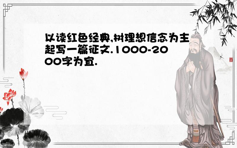 以读红色经典,树理想信念为主起写一篇征文.1000-2000字为宜.