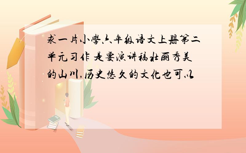 求一片小学六年级语文上册第二单元习作 是要演讲稿壮丽秀美的山川,历史悠久的文化也可以