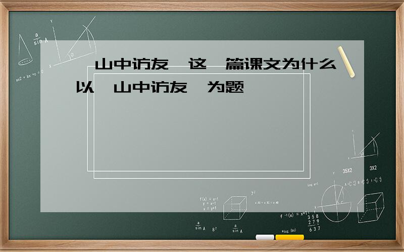 《山中访友》这一篇课文为什么以《山中访友》为题