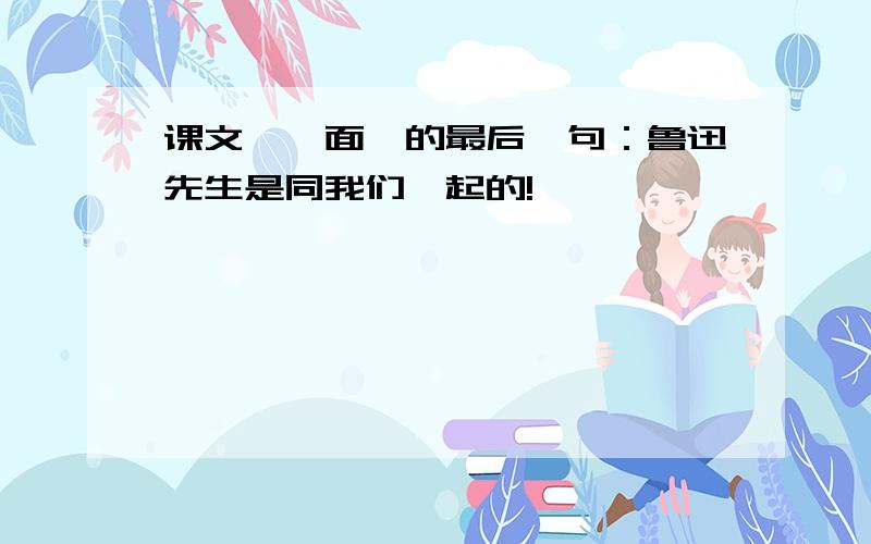 课文《一面》的最后一句：鲁迅先生是同我们一起的!