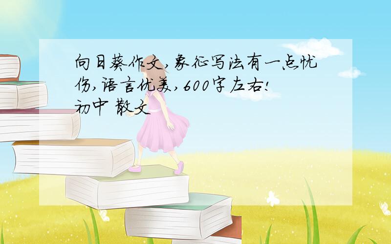 向日葵作文,象征写法有一点忧伤,语言优美,600字左右!初中 散文