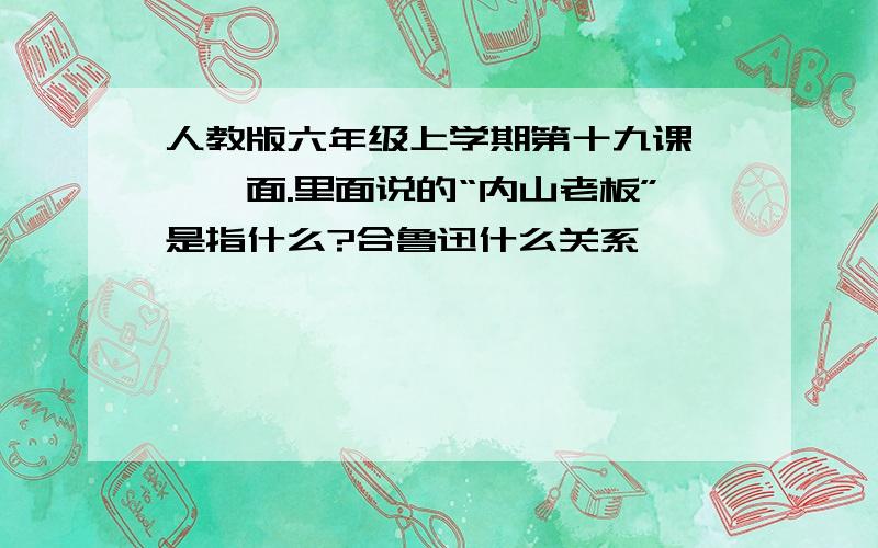 人教版六年级上学期第十九课——一面.里面说的“内山老板”是指什么?合鲁迅什么关系