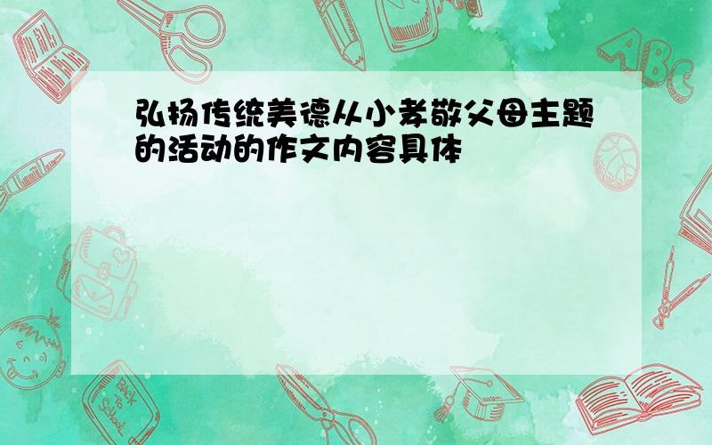 弘扬传统美德从小孝敬父母主题的活动的作文内容具体