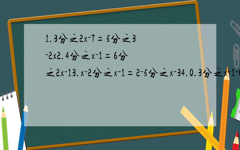 1.3分之2x-7=5分之3-2x2.4分之x-1=6分之2x-13.x-2分之x-1=2-5分之x-34.0.3分之x-1-0.5分之x+2=1.2求X