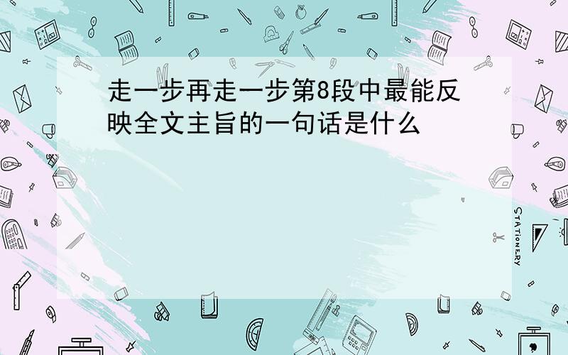 走一步再走一步第8段中最能反映全文主旨的一句话是什么