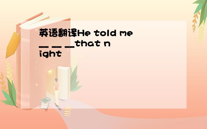 英语翻译He told me__ __ __that night