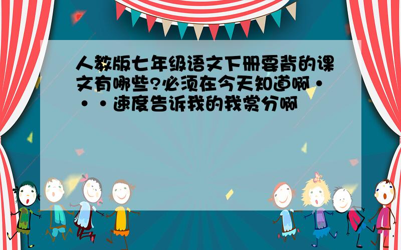 人教版七年级语文下册要背的课文有哪些?必须在今天知道啊···速度告诉我的我赏分啊