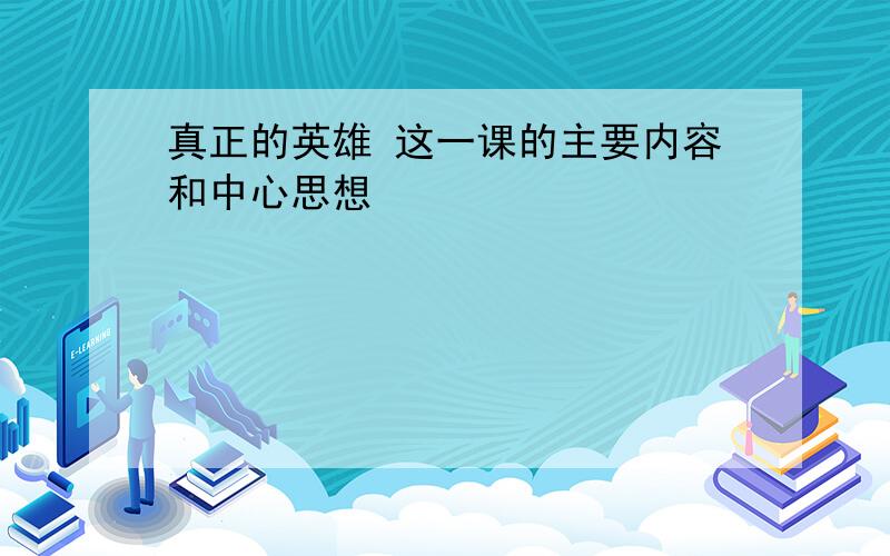 真正的英雄 这一课的主要内容和中心思想