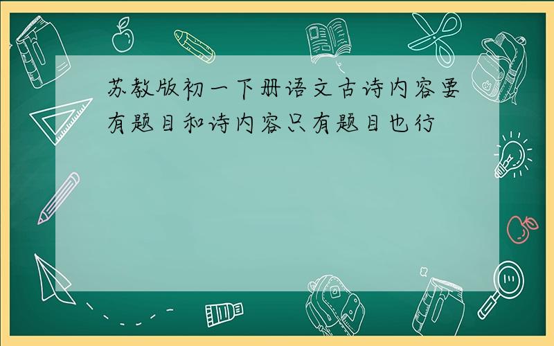 苏教版初一下册语文古诗内容要有题目和诗内容只有题目也行