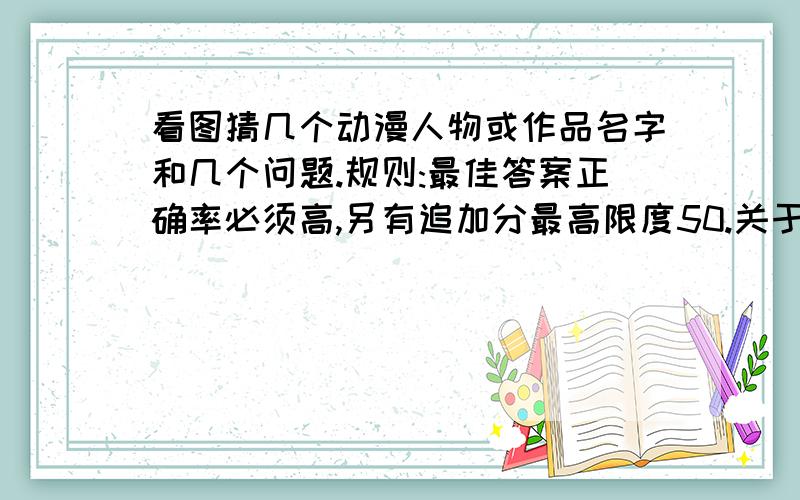 看图猜几个动漫人物或作品名字和几个问题.规则:最佳答案正确率必须高,另有追加分最高限度50.关于动漫的问题:1植木一开始有多少个才?2把幕府时代KUSO了的作品是哪部?3提问:南树是预定的