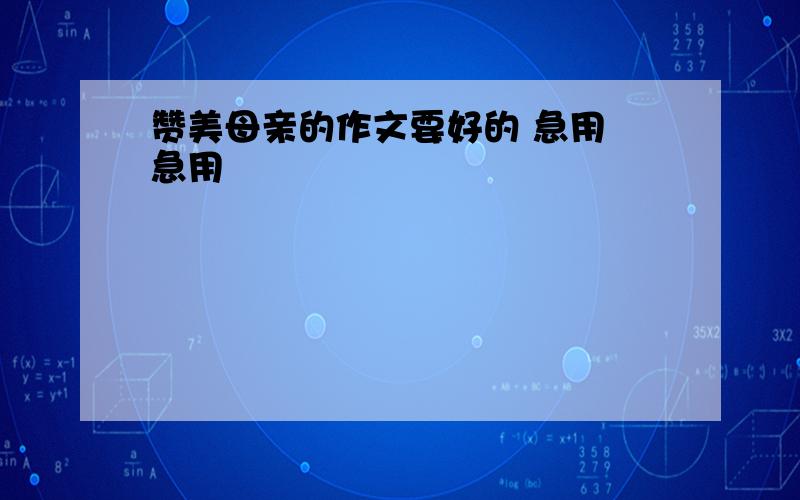 赞美母亲的作文要好的 急用 急用