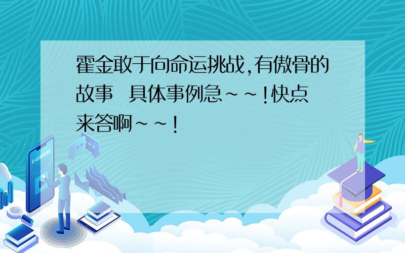 霍金敢于向命运挑战,有傲骨的故事  具体事例急~~!快点来答啊~~!