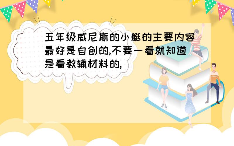 五年级威尼斯的小艇的主要内容最好是自创的,不要一看就知道是看教辅材料的,