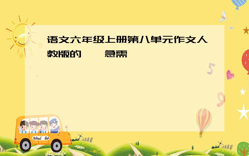 语文六年级上册第八单元作文人教版的……急需……