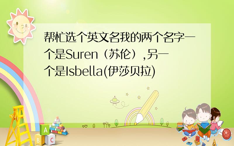 帮忙选个英文名我的两个名字一个是Suren（苏伦）,另一个是Isbella(伊莎贝拉)