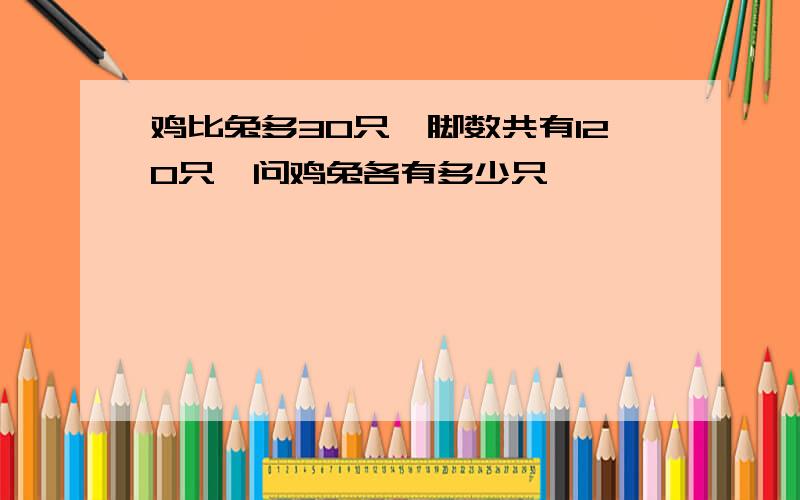 鸡比兔多30只,脚数共有120只,问鸡兔各有多少只