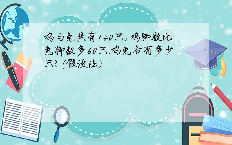 鸡与兔共有120只,鸡脚数比兔脚数多60只.鸡兔各有多少只?(假设法)