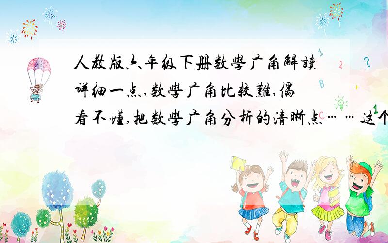 人教版六年级下册数学广角解读详细一点,数学广角比较难,偶看不懂,把数学广角分析的清晰点……这个“抽屉问题”主要想告诉我们什么？我看不明白，帮忙用比较俗白简练的话描述一下~