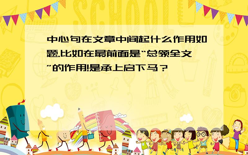 中心句在文章中间起什么作用如题.比如在最前面是“总领全文”的作用!是承上启下马？