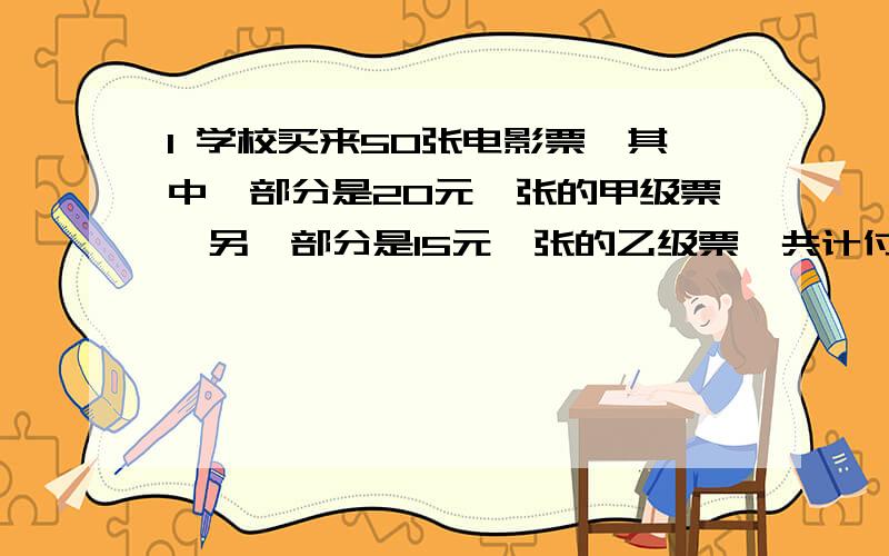 1 学校买来50张电影票,其中一部分是20元一张的甲级票,另一部分是15元一张的乙级票,共计付出900.甲,乙两种各买来多少张?2 王老师出了25道智力题,规定做对一道给4分,不答或答错一题倒扣1分.