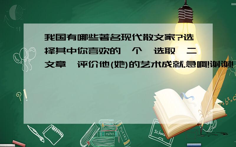 我国有哪些著名现代散文家?选择其中你喜欢的一个,选取一二文章,评价他(她)的艺术成就.急啊!谢谢!