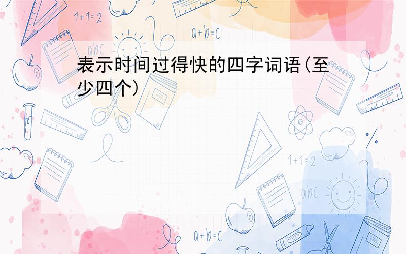 表示时间过得快的四字词语(至少四个)