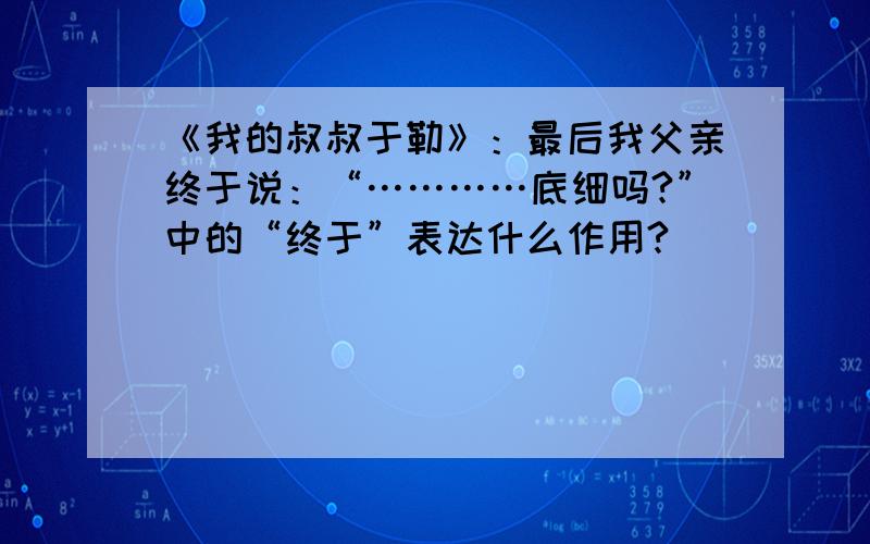 《我的叔叔于勒》：最后我父亲终于说：“…………底细吗?”中的“终于”表达什么作用?