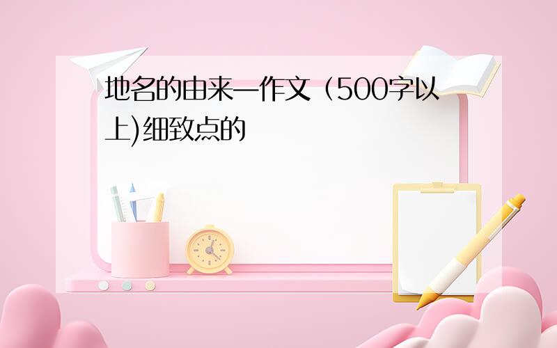 地名的由来—作文（500字以上)细致点的