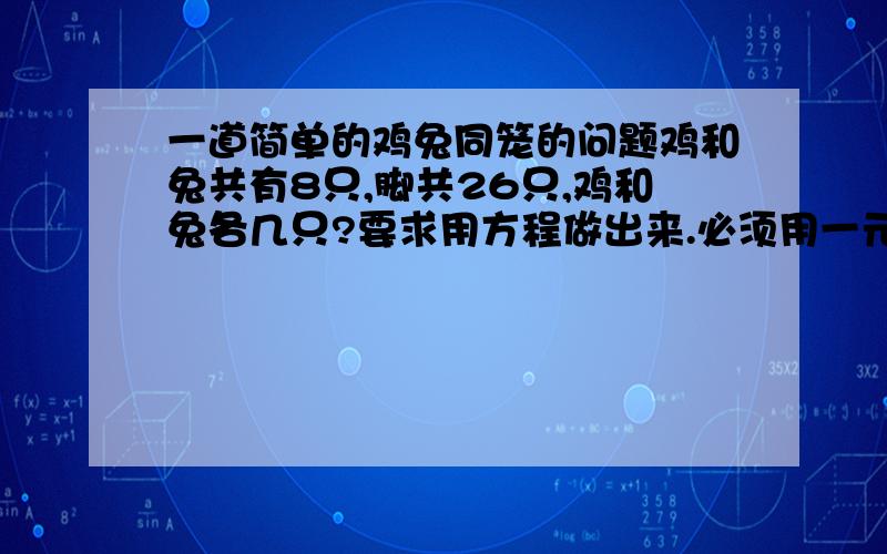 一道简单的鸡兔同笼的问题鸡和兔共有8只,脚共26只,鸡和兔各几只?要求用方程做出来.必须用一元一次方程来做.