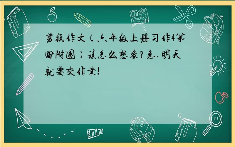 剪纸作文（六年级上册习作4第四附图）该怎么想象?急,明天就要交作业!