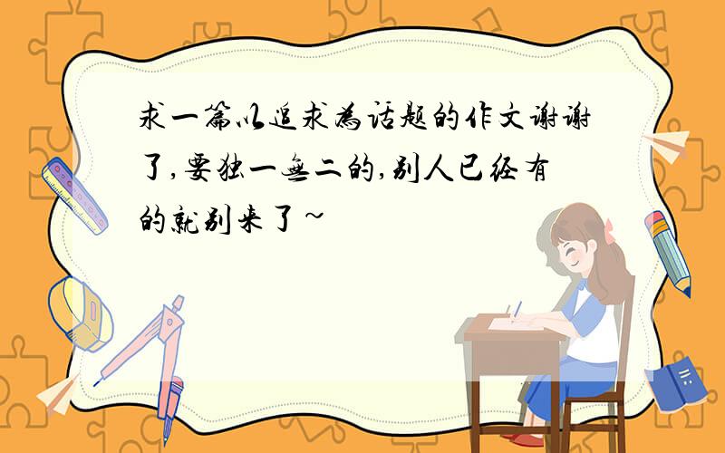 求一篇以追求为话题的作文谢谢了,要独一无二的,别人已经有的就别来了~