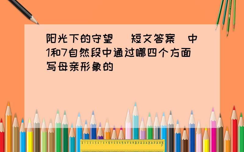 阳光下的守望 (短文答案)中1和7自然段中通过哪四个方面写母亲形象的