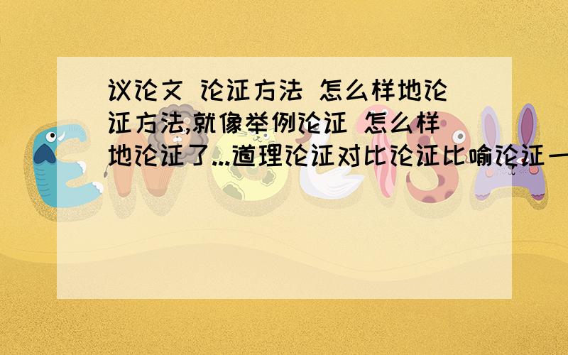 议论文 论证方法 怎么样地论证方法,就像举例论证 怎么样地论证了...道理论证对比论证比喻论证一共4个论证方法,都怎么样地论证了...