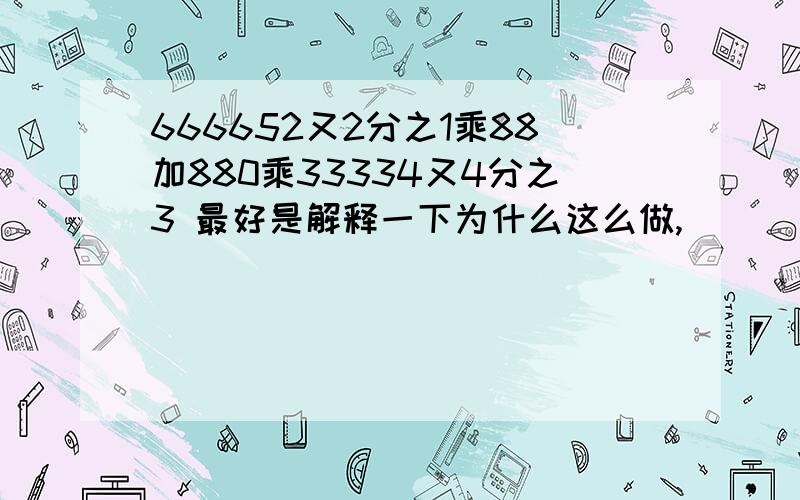 666652又2分之1乘88加880乘33334又4分之3 最好是解释一下为什么这么做,