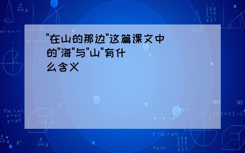 ''在山的那边''这篇课文中的''海''与''山''有什么含义