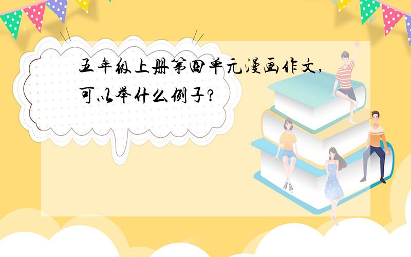 五年级上册第四单元漫画作文,可以举什么例子?