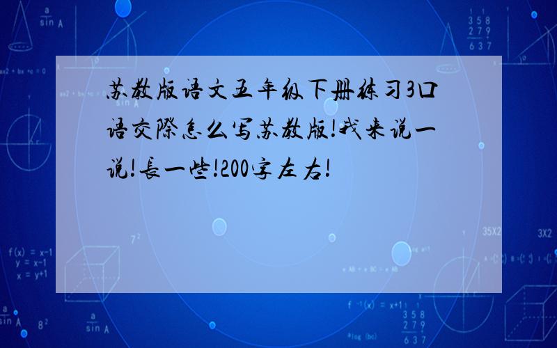 苏教版语文五年级下册练习3口语交际怎么写苏教版!我来说一说!长一些!200字左右!