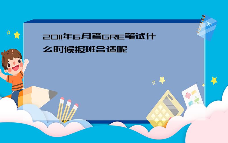 2011年6月考GRE笔试什么时候报班合适呢