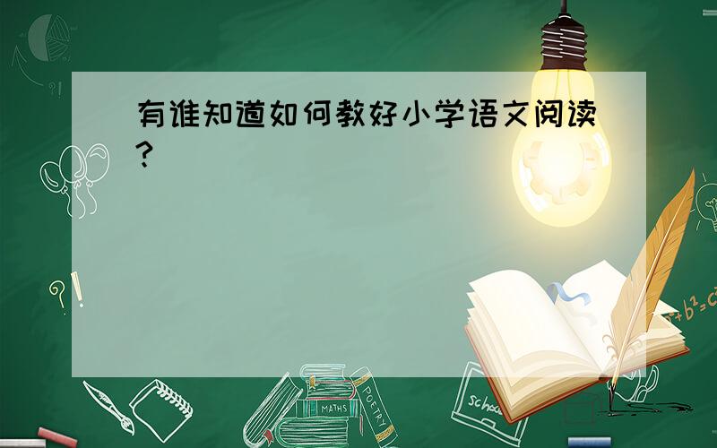 有谁知道如何教好小学语文阅读?