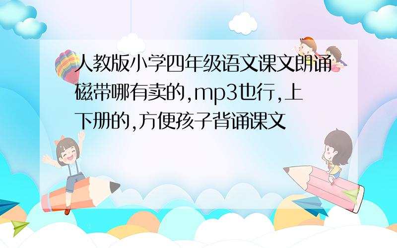 人教版小学四年级语文课文朗诵磁带哪有卖的,mp3也行,上下册的,方便孩子背诵课文