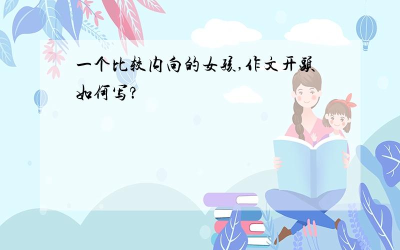 一个比较内向的女孩,作文开头如何写?