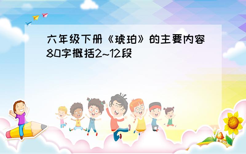 六年级下册《琥珀》的主要内容80字概括2~12段