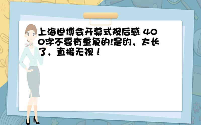 上海世博会开幕式观后感 400字不要有重复的!是的，太长了，直接无视！