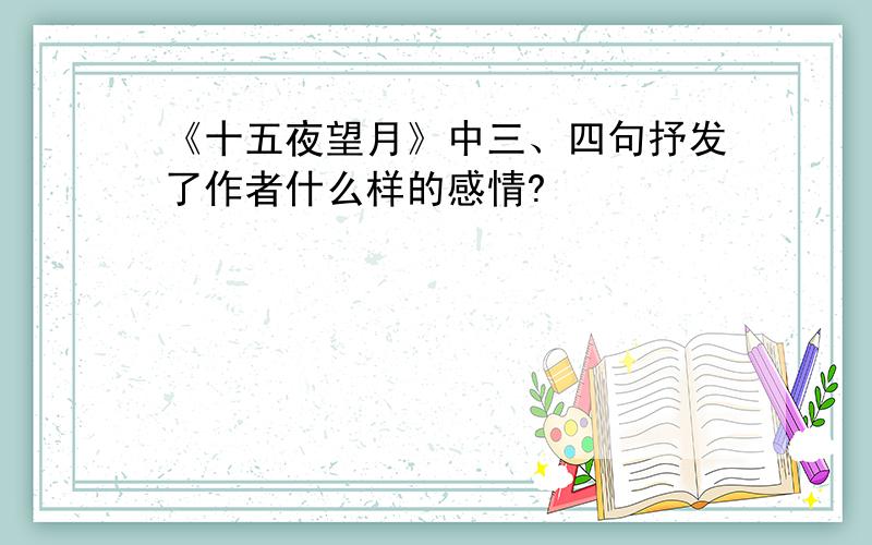 《十五夜望月》中三、四句抒发了作者什么样的感情?