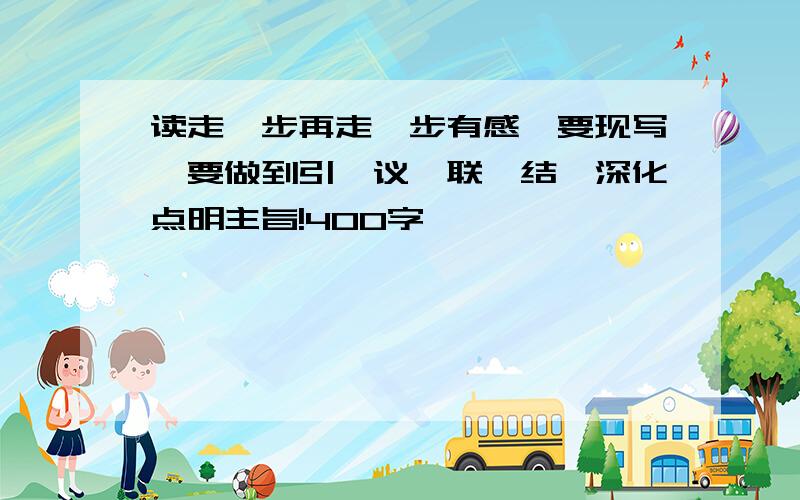 读走一步再走一步有感,要现写,要做到引—议—联—结,深化点明主旨!400字