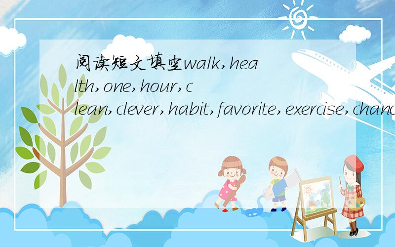 阅读短文填空walk,health,one,hour,clean,clever,habit,favorite,exercise,chance,dog,milkMrs Green is an old woman.She is seventy-four years old.Although she is old,she is very (1 )and looks young.Mrs Green often does( 2).She goes shopping three ti